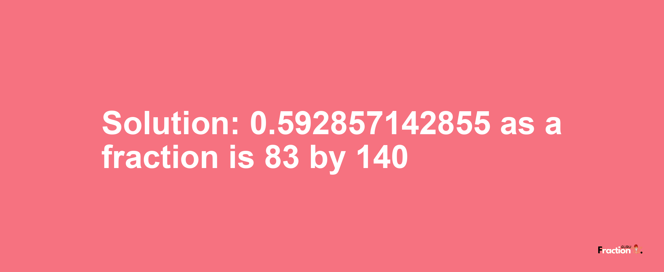 Solution:0.592857142855 as a fraction is 83/140